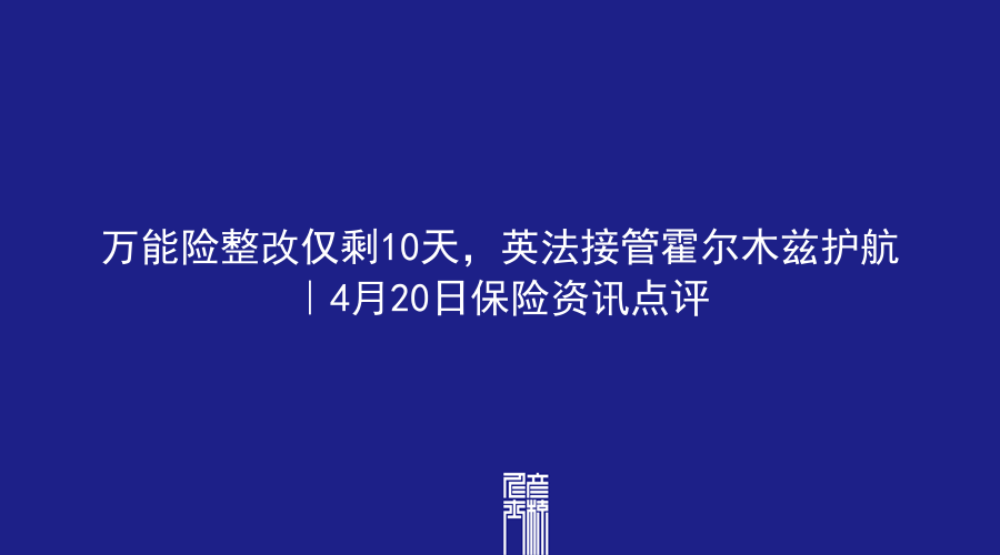 万能险整改仅剩10天，英法接管霍尔木兹护航｜4月20日保险资讯点评
