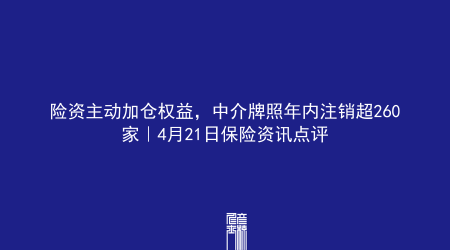 险资主动加仓权益，中介牌照年内注销超260家｜4月21日保险资讯点评