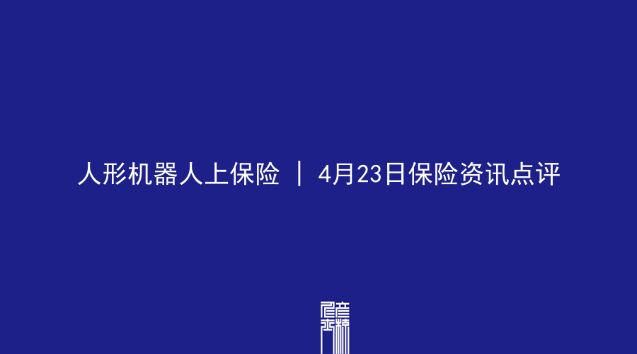 人形机器人上保险 | 4月23日保险资讯点评