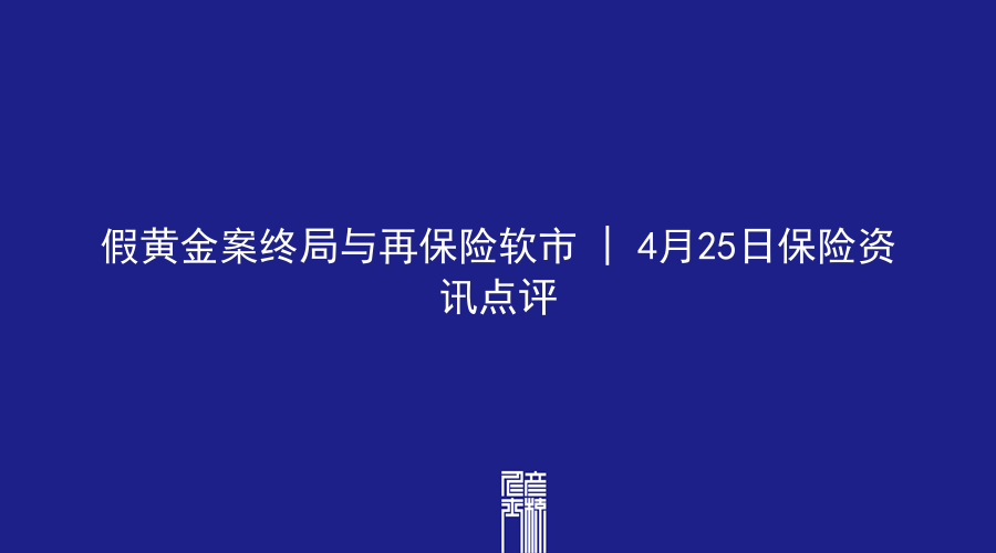 假黄金案终局与再保险软市 | 4月25日保险资讯点评
