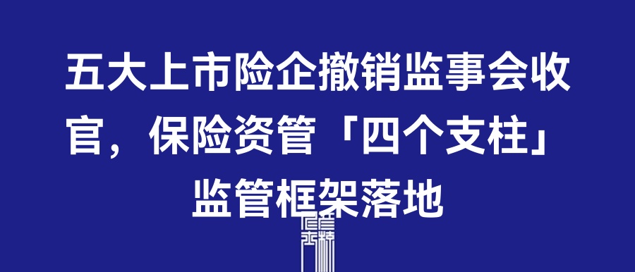 五大上市险企撤销监事会收官，保险资管「四个支柱」监管框架落地 | 5月21日保险资讯点评