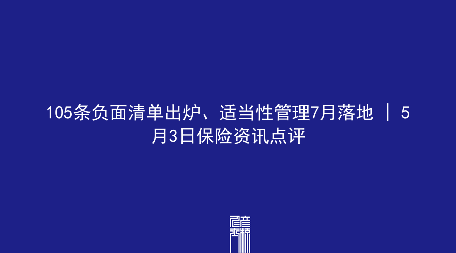 105条负面清单出炉、适当性管理7月落地 | 5月3日保险资讯点评