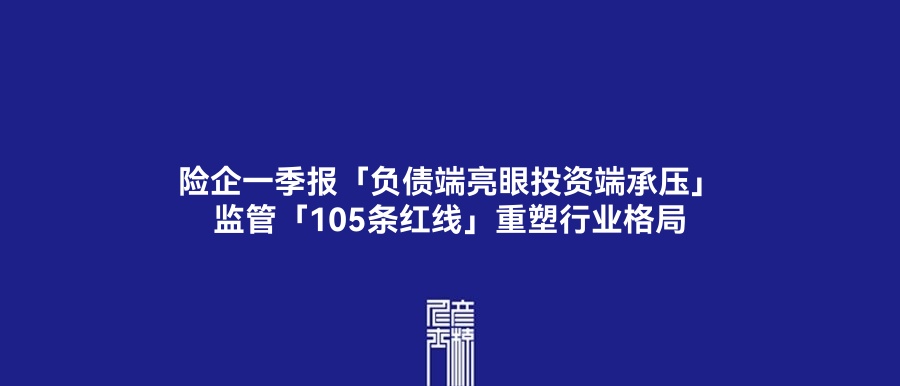 险企一季报「负债端亮眼投资端承压」,监管「105条红线」重塑行业格局 | 5月16日保险资讯点评