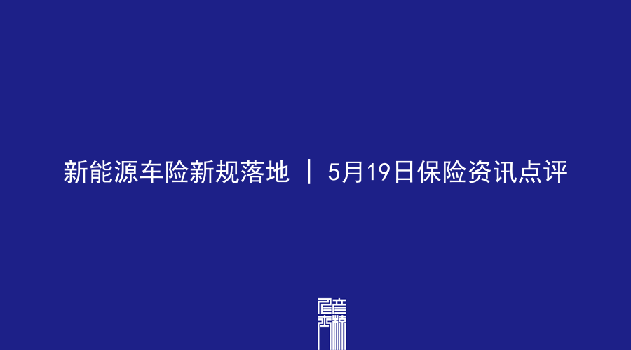 新能源车险新规落地 | 5月19日保险资讯点评
