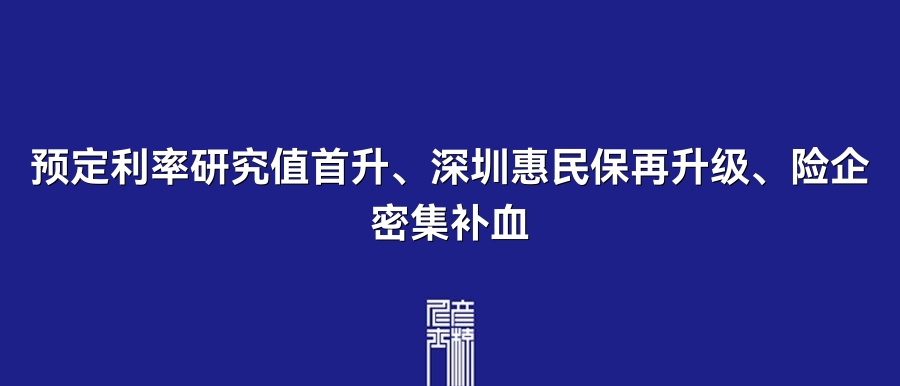 预定利率研究值首升、深圳惠民保再升级、险企密集补血 | 5月20日保险资讯点评
