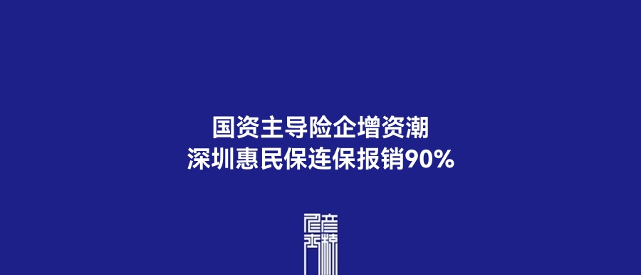 国资主导险企增资潮，深圳惠民保连保报销90% | 5月22日保险资讯点评