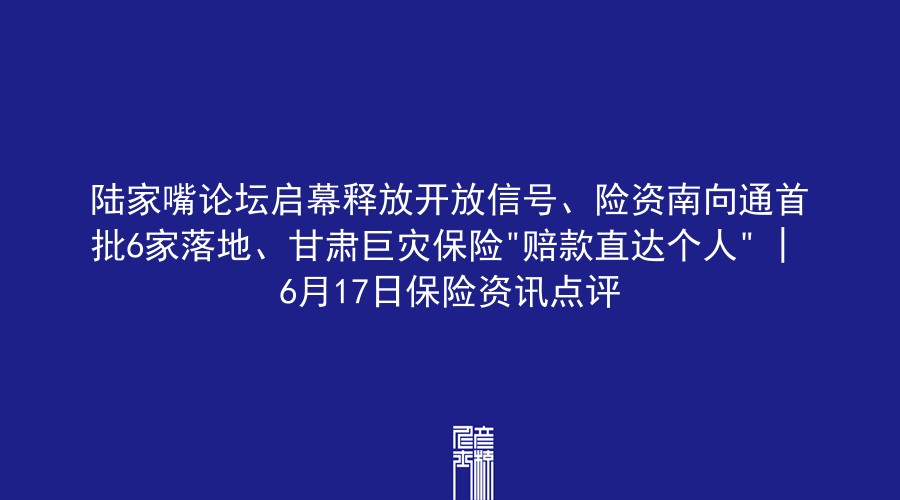 陆家嘴论坛启幕释放开放信号、险资南向通首批6家落地、甘肃巨灾保险”赔款直达个人” | 6月17日保险资讯点评