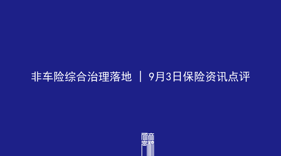 非车险综合治理落地 | 9月3日保险资讯点评