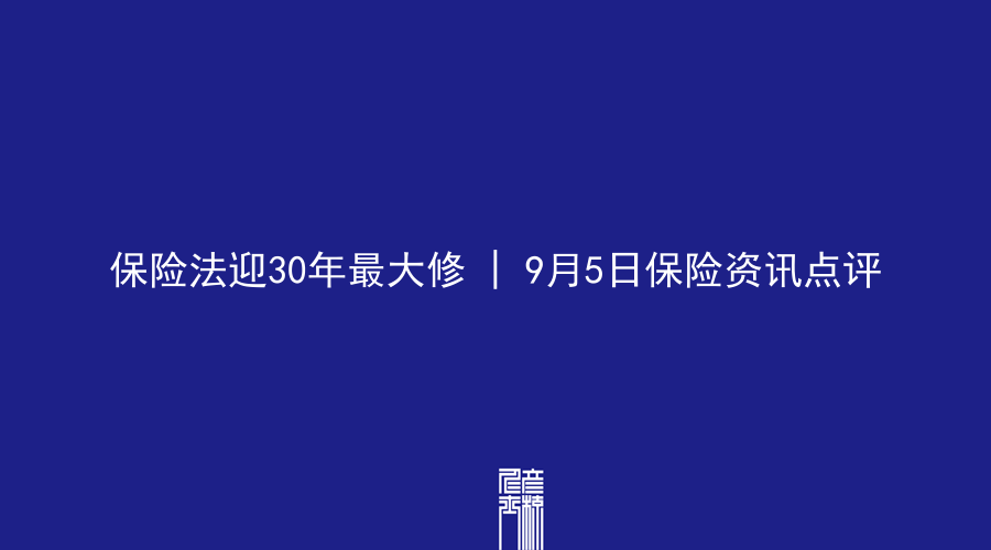 保险法迎30年最大修 | 9月5日保险资讯点评